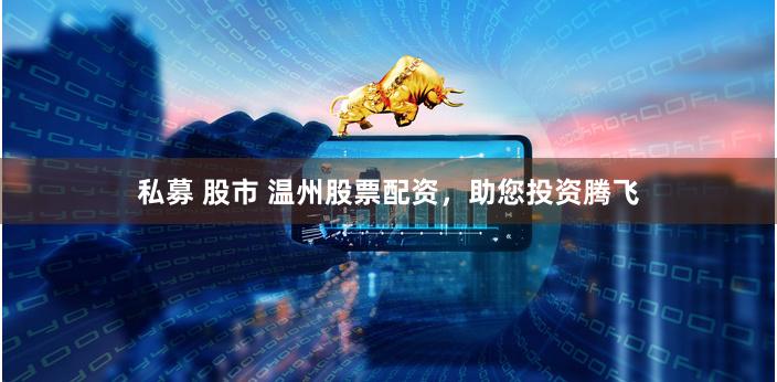 私募 股市 温州股票配资，助您投资腾飞