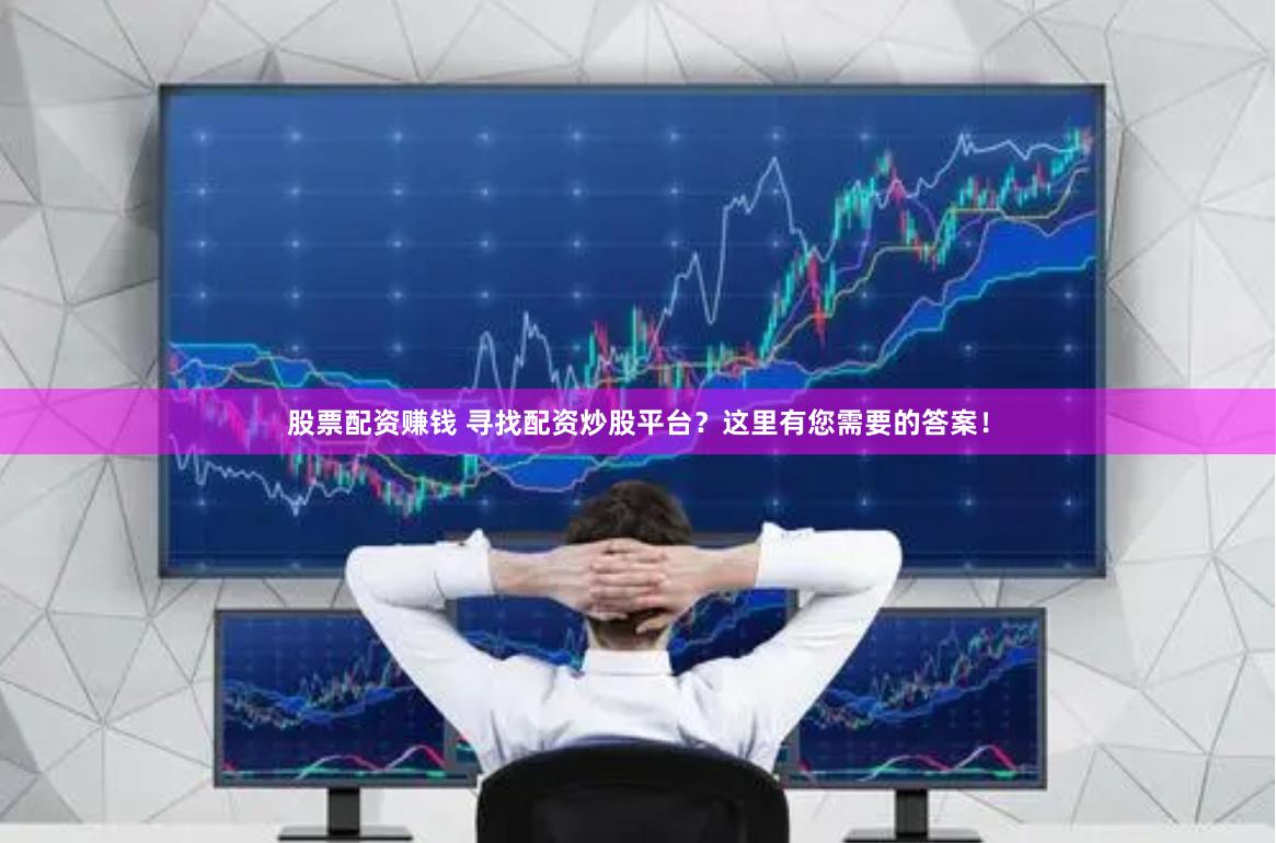 股票配资赚钱 寻找配资炒股平台？这里有您需要的答案！