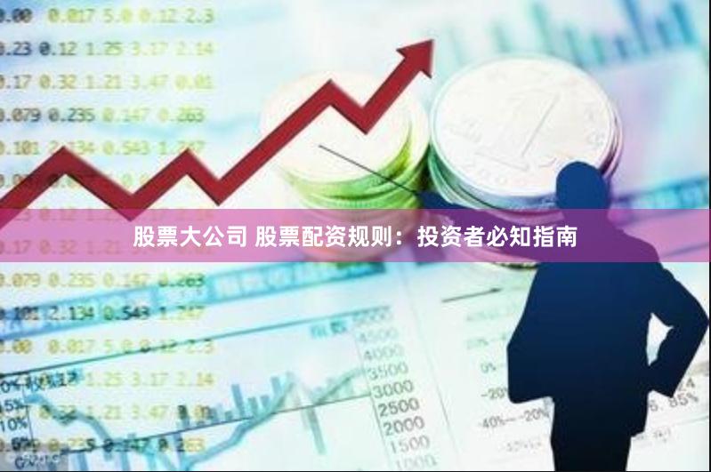 股票大公司 股票配资规则：投资者必知指南