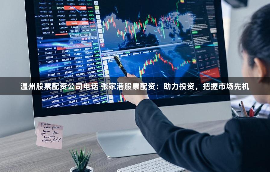 温州股票配资公司电话 张家港股票配资：助力投资，把握市场先机