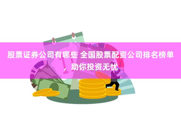 股票证券公司有哪些 全国股票配资公司排名榜单，助你投资无忧