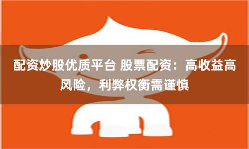 配资炒股优质平台 股票配资：高收益高风险，利弊权衡需谨慎