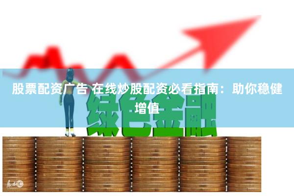 股票配资广告 在线炒股配资必看指南：助你稳健增值