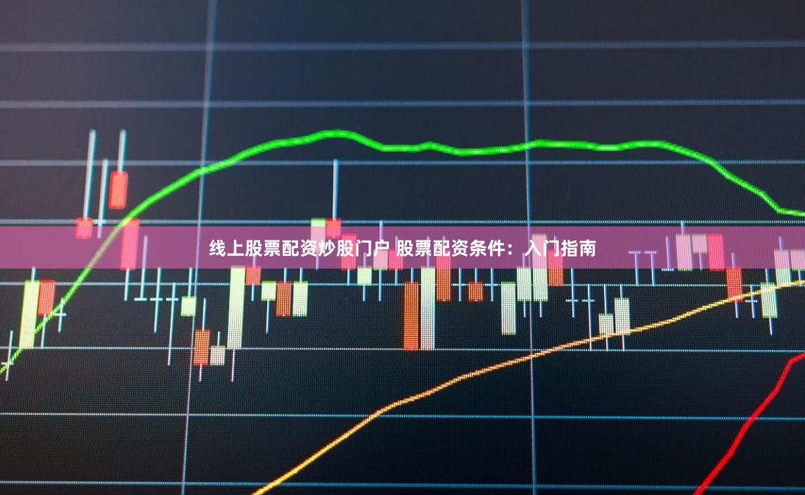 线上股票配资炒股门户 股票配资条件:入门指南