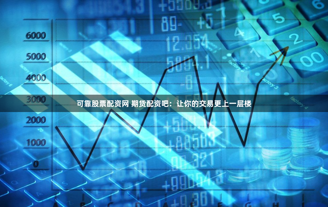 可靠股票配资网 期货配资吧：让你的交易更上一层楼