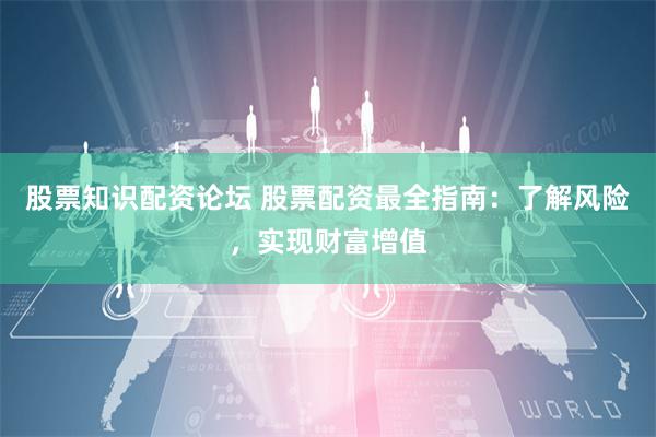 股票知识配资论坛 股票配资最全指南：了解风险，实现财富增值