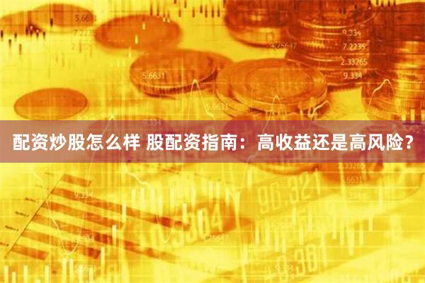 配资炒股怎么样 股配资指南：高收益还是高风险？