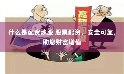 什么是配资炒股 股票配资，安全可靠，助您财富增值