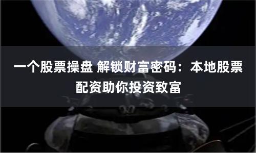 一个股票操盘 解锁财富密码：本地股票配资助你投资致富