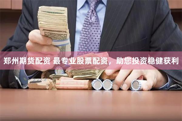 郑州期货配资 最专业股票配资，助您投资稳健获利