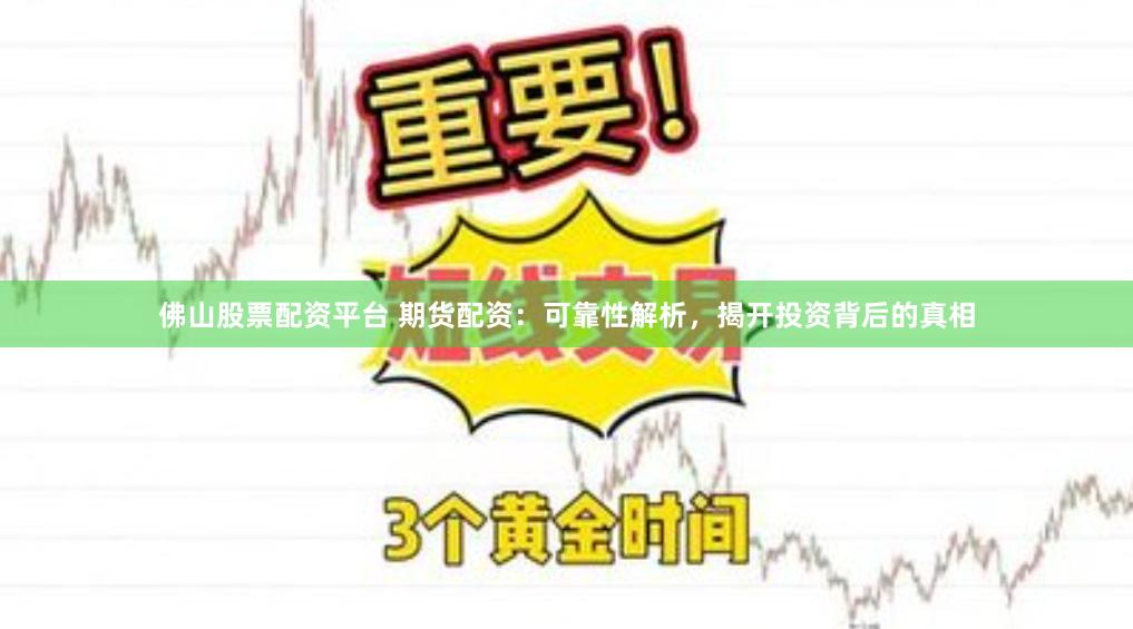 佛山股票配资平台 期货配资:可靠性解析,揭开投资背后的真相