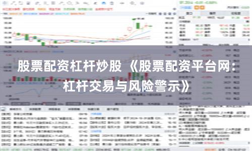 股票配资杠杆炒股 《股票配资平台网:杠杆交易与风险警示》