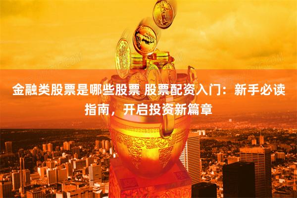金融类股票是哪些股票 股票配资入门:新手必读指南,开启投资新篇章