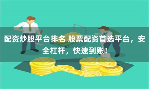 配资炒股平台排名 股票配资首选平台，安全杠杆，快速到账！
