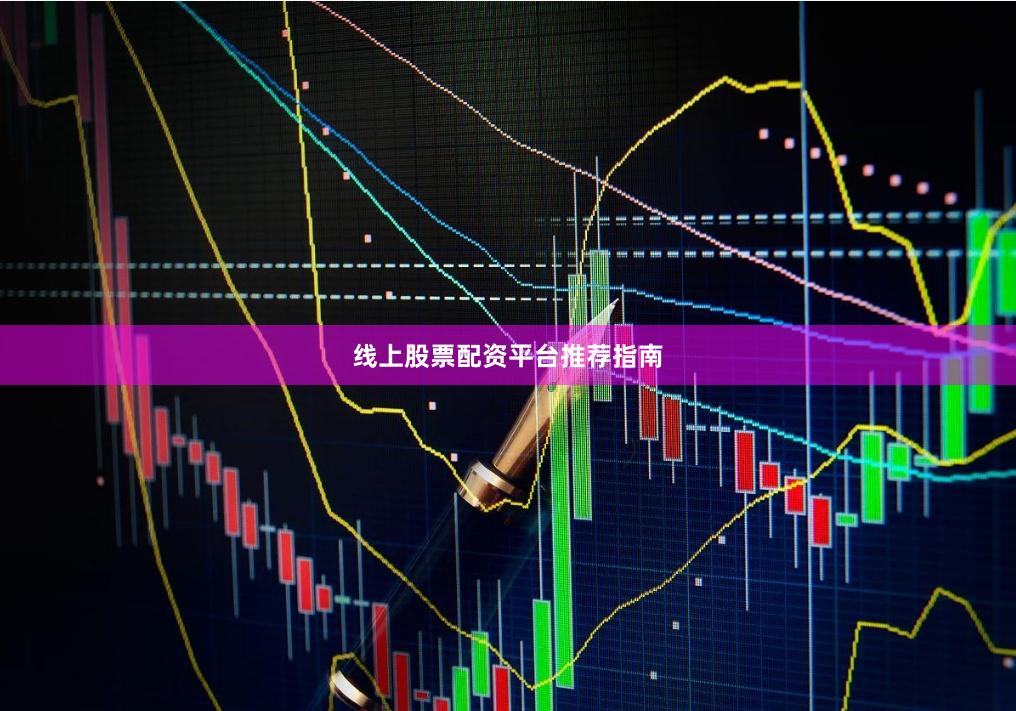 线上股票配资平台推荐指南