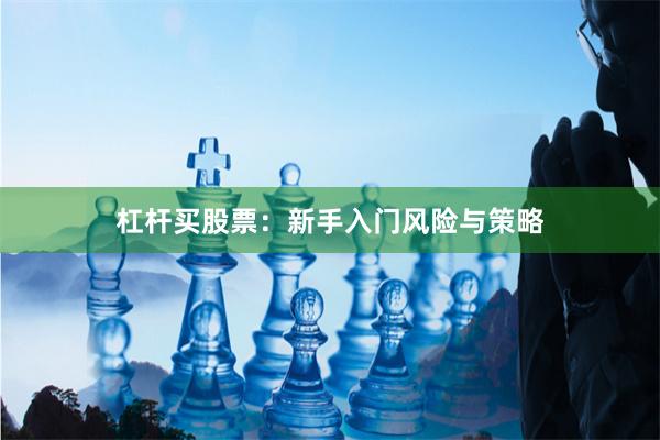 杠杆买股票：新手入门风险与策略