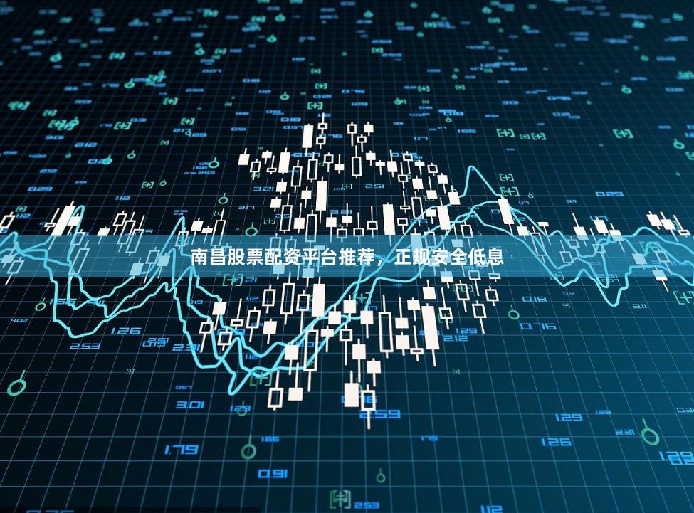 南昌股票配资平台推荐，正规安全低息