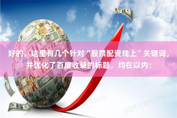 好的，这里有几个针对“股票配资线上”关键词，并优化了百度收录的标题，均在以内：