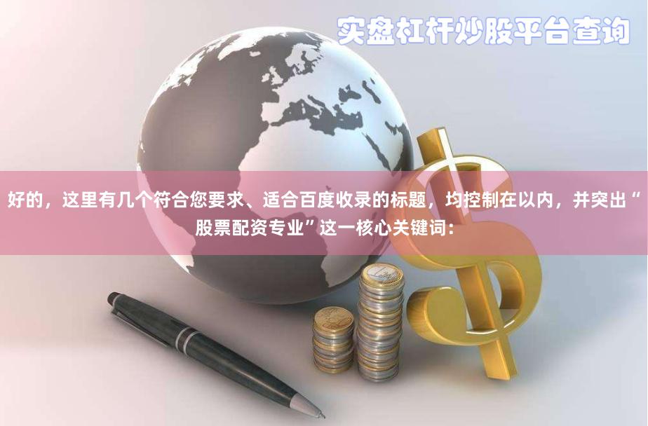 好的，这里有几个符合您要求、适合百度收录的标题，均控制在以内，并突出“股票配资专业”这一核心关键词：