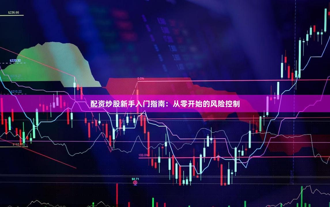 配资炒股新手入门指南：从零开始的风险控制