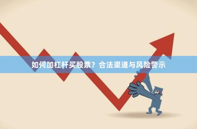 如何加杠杆买股票?合法渠道与风险警示