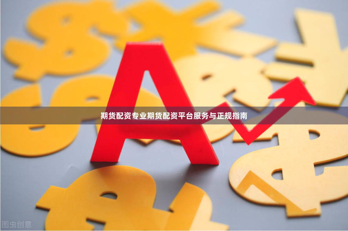 期货配资专业期货配资平台服务与正规指南