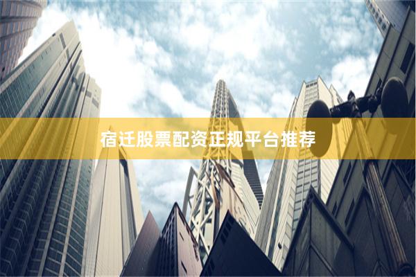 宿迁股票配资正规平台推荐