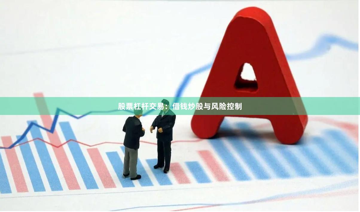 股票杠杆交易：借钱炒股与风险控制