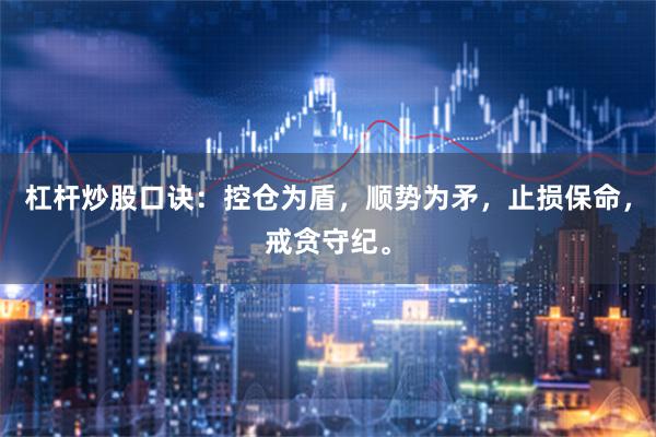 杠杆炒股口诀：控仓为盾，顺势为矛，止损保命，戒贪守纪。