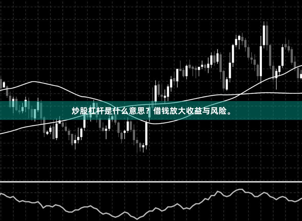 炒股杠杆是什么意思？借钱放大收益与风险。