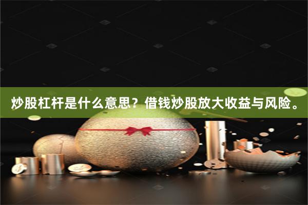 炒股杠杆是什么意思？借钱炒股放大收益与风险。