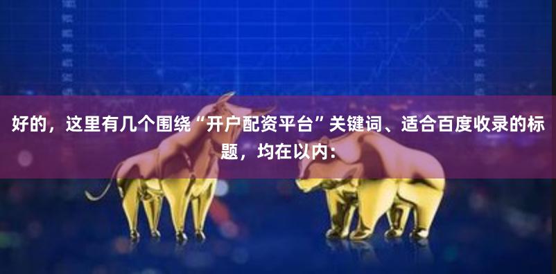 好的，这里有几个围绕“开户配资平台”关键词、适合百度收录的标题，均在以内：