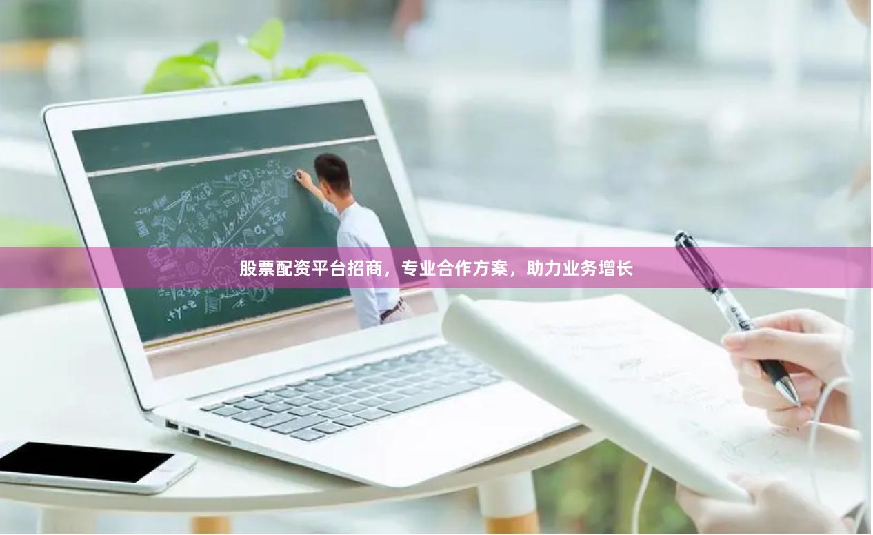 股票配资平台招商，专业合作方案，助力业务增长
