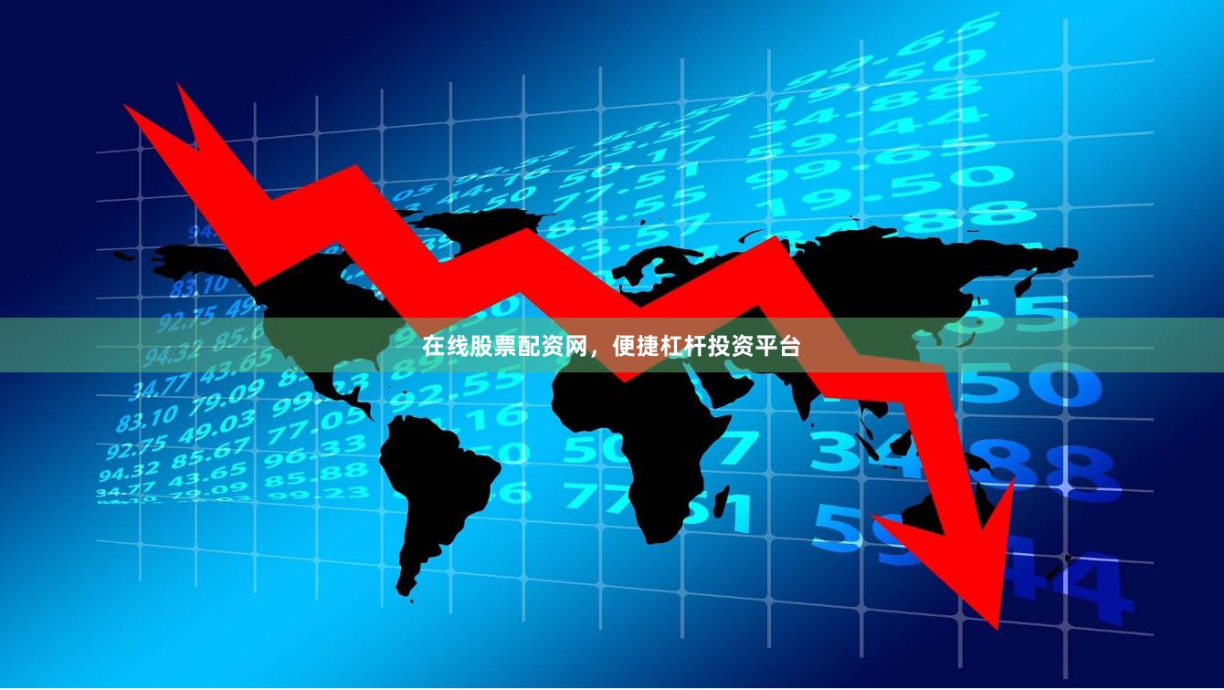 在线股票配资网，便捷杠杆投资平台