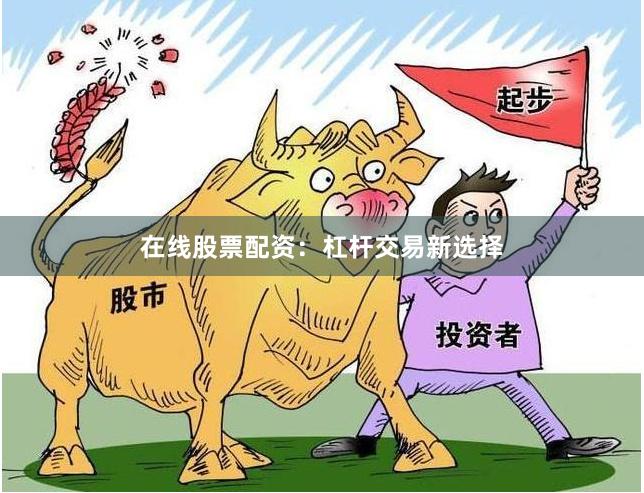 在线股票配资：杠杆交易新选择