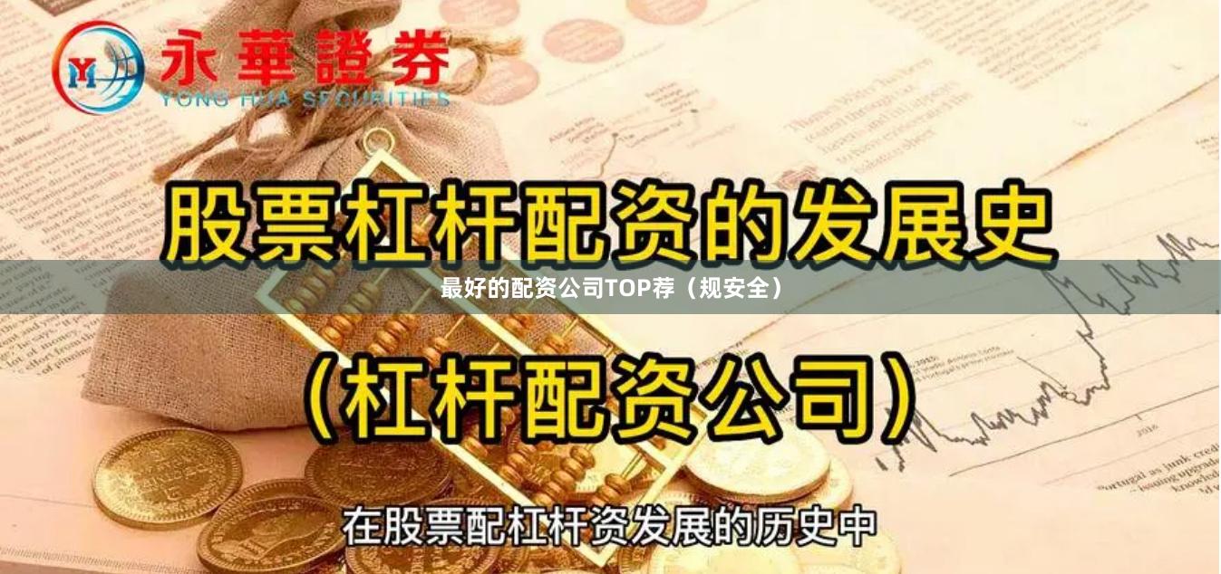 最好的配资公司TOP荐（规安全）