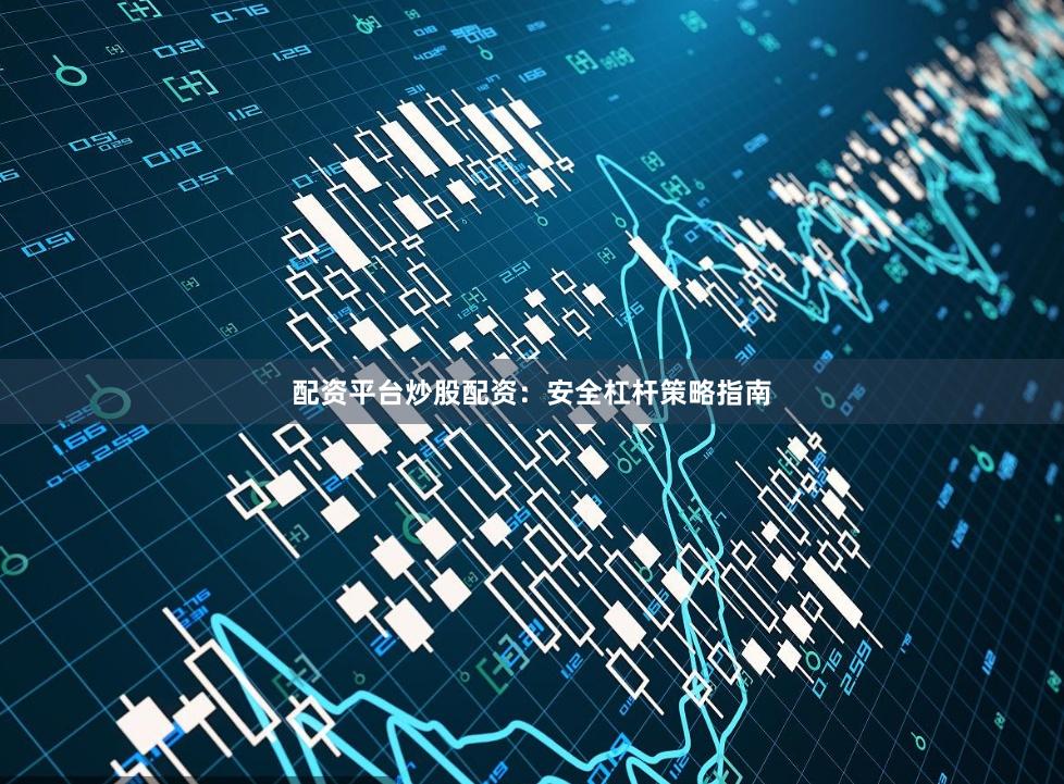 配资平台炒股配资：安全杠杆策略指南