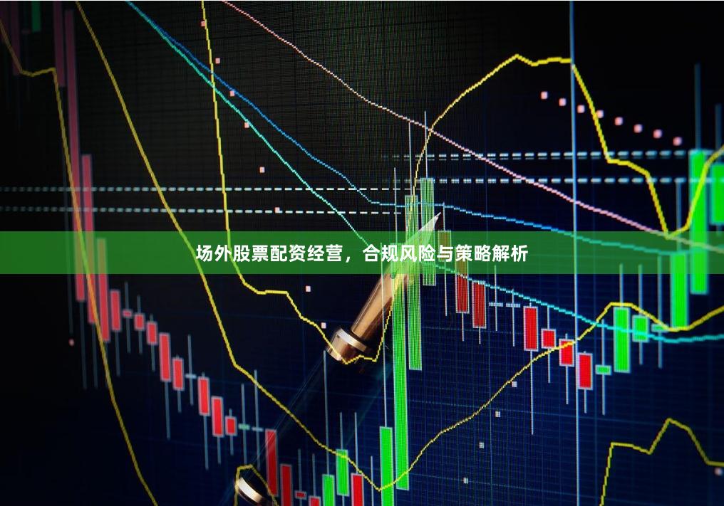 场外股票配资经营，合规风险与策略解析