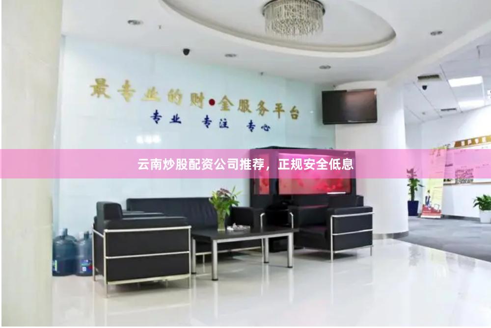 云南炒股配资公司推荐，正规安全低息