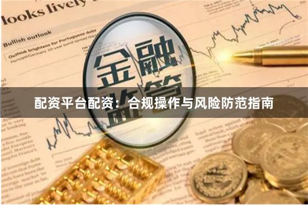 配资平台配资：合规操作与风险防范指南
