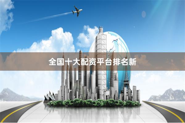 全国十大配资平台排名新