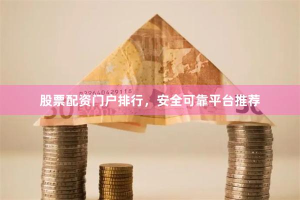 股票配资门户排行，安全可靠平台推荐